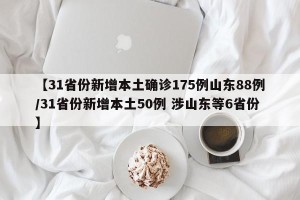 【31省份新增本土确诊175例山东88例/31省份新增本土50例 涉山东等6省份】