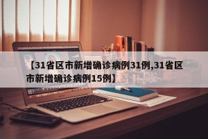 【31省区市新增确诊病例31例,31省区市新增确诊病例15例】