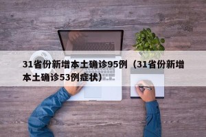 31省份新增本土确诊95例（31省份新增本土确诊53例症状）