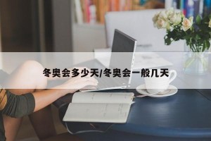 冬奥会多少天/冬奥会一般几天