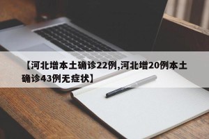 【河北增本土确诊22例,河北增20例本土确诊43例无症状】