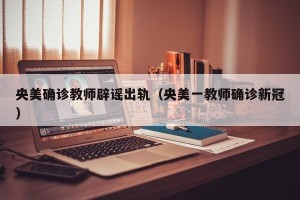 央美确诊教师辟谣出轨（央美一教师确诊新冠）