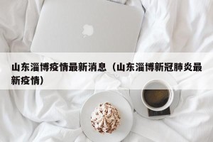 山东淄博疫情最新消息（山东淄博新冠肺炎最新疫情）