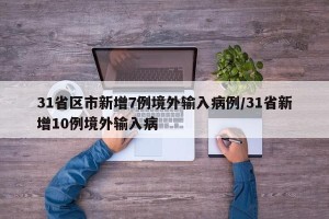 31省区市新增7例境外输入病例/31省新增10例境外输入病