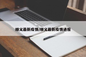 顺义最新疫情/顺义最新疫情通报