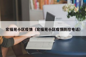 宏福苑小区疫情（宏福苑小区疫情防控电话）