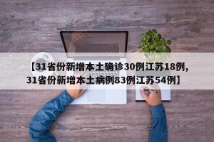【31省份新增本土确诊30例江苏18例,31省份新增本土病例83例江苏54例】