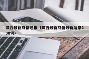 陕西最新疫情通报（陕西最新疫情最新消息230例）