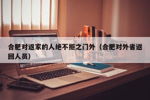 合肥对返家的人绝不拒之门外（合肥对外省返回人员）