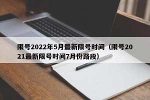 限号2022年5月最新限号时间（限号2021最新限号时间7月份路段）