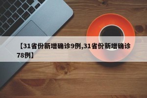 【31省份新增确诊9例,31省份新增确诊78例】