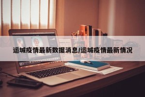 运城疫情最新数据消息/运城疫情最新情况