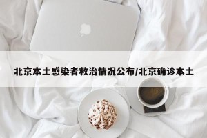 北京本土感染者救治情况公布/北京确诊本土