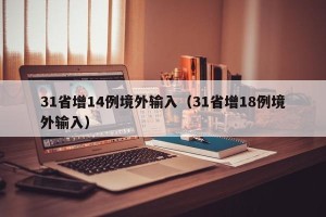 31省增14例境外输入（31省增18例境外输入）