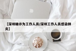 【深圳确诊为工作人员/深圳工作人员感染肺炎】