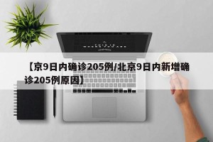 【京9日内确诊205例/北京9日内新增确诊205例原因】