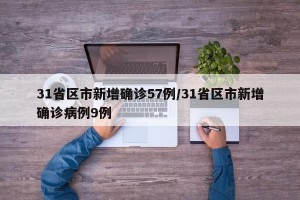 31省区市新增确诊57例/31省区市新增确诊病例9例