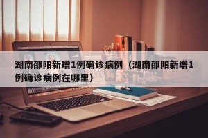 湖南邵阳新增1例确诊病例（湖南邵阳新增1例确诊病例在哪里）