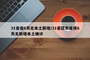 31省连6天无本土新增/31省区市连续6天无新增本土确诊