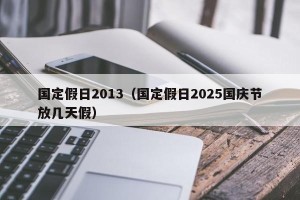 国定假日2013（国定假日2025国庆节放几天假）