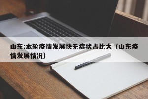 山东:本轮疫情发展快无症状占比大（山东疫情发展情况）