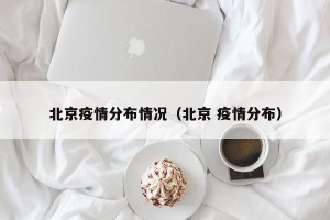 北京疫情分布情况（北京 疫情分布）