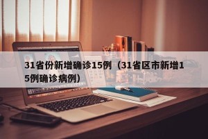 31省份新增确诊15例（31省区市新增15例确诊病例）