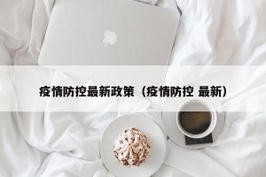 疫情防控最新政策（疫情防控 最新）