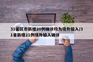 31省区市新增20例确诊均为境外输入/31省新增21例境外输入确诊