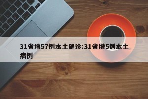 31省增57例本土确诊:31省增5例本土病例