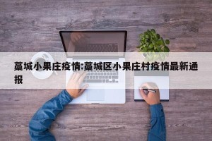 藁城小果庄疫情:藁城区小果庄村疫情最新通报
