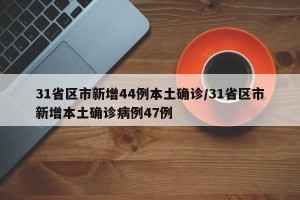 31省区市新增44例本土确诊/31省区市新增本土确诊病例47例