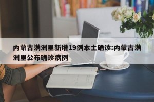 内蒙古满洲里新增19例本土确诊:内蒙古满洲里公布确诊病例
