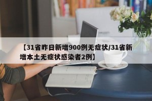【31省昨日新增900例无症状/31省新增本土无症状感染者2例】