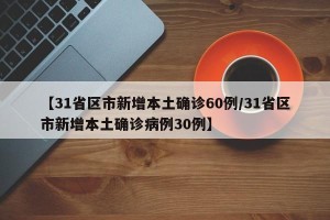 【31省区市新增本土确诊60例/31省区市新增本土确诊病例30例】