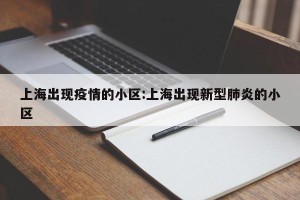 上海出现疫情的小区:上海出现新型肺炎的小区