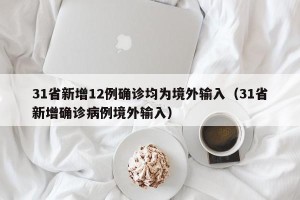 31省新增12例确诊均为境外输入（31省新增确诊病例境外输入）