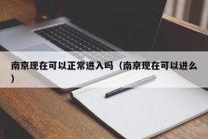 南京现在可以正常进入吗（南京现在可以进么）