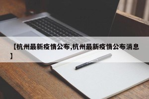 【杭州最新疫情公布,杭州最新疫情公布消息】